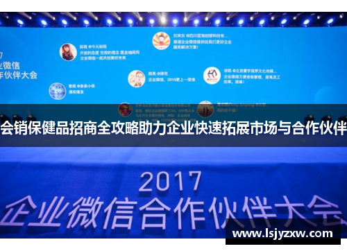 会销保健品招商全攻略助力企业快速拓展市场与合作伙伴