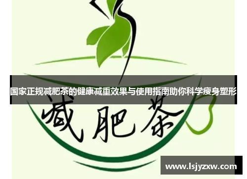 国家正规减肥茶的健康减重效果与使用指南助你科学瘦身塑形