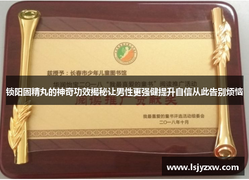 锁阳固精丸的神奇功效揭秘让男性更强健提升自信从此告别烦恼