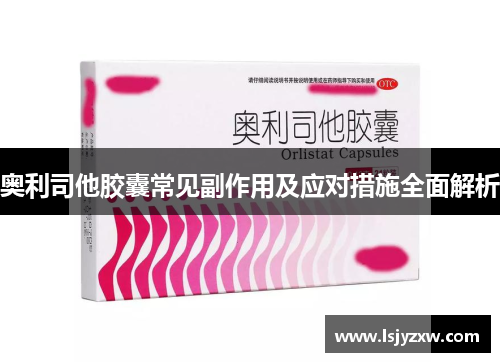 奥利司他胶囊常见副作用及应对措施全面解析