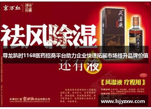 尊龙凯时1168医药招商平台助力企业快速拓展市场提升品牌价值