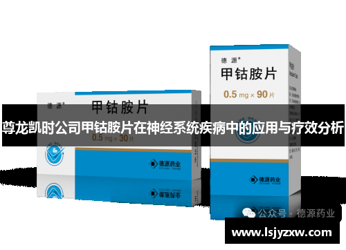 尊龙凯时公司甲钴胺片在神经系统疾病中的应用与疗效分析