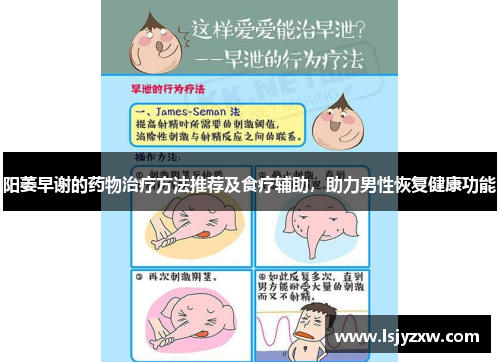 阳萎早谢的药物治疗方法推荐及食疗辅助，助力男性恢复健康功能