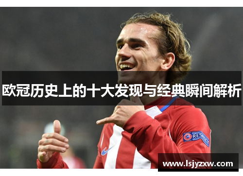 欧冠历史上的十大发现与经典瞬间解析