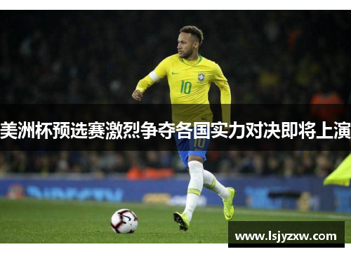 美洲杯预选赛激烈争夺各国实力对决即将上演
